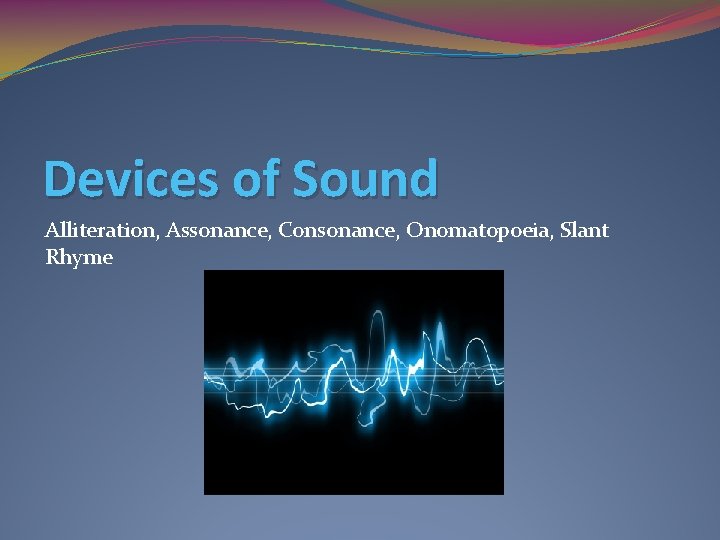 Devices of Sound Alliteration, Assonance, Consonance, Onomatopoeia, Slant Rhyme Devices of Sound Alliteration, Assonance, Consonance, Onomatopoeia, Slant Rhyme