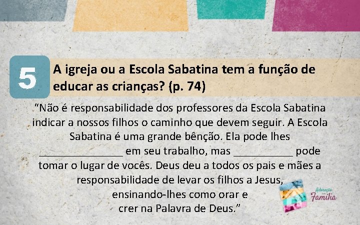 5 A igreja ou a Escola Sabatina tem a função de educar as crianças? 5 A igreja ou a Escola Sabatina tem a função de educar as crianças?