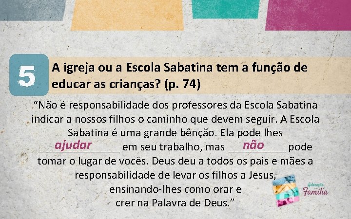 5 A igreja ou a Escola Sabatina tem a função de educar as crianças? 5 A igreja ou a Escola Sabatina tem a função de educar as crianças?