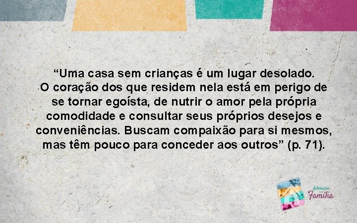 “Uma casa sem crianças é um lugar desolado. O coração dos que residem nela “Uma casa sem crianças é um lugar desolado. O coração dos que residem nela