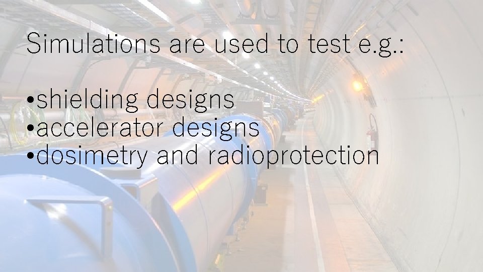 Simulations are used to test e. g. : • shielding designs • accelerator designs