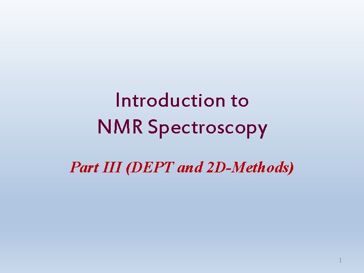 Introduction to NMR Spectroscopy Part III (DEPT and 2 D-Methods) 1 