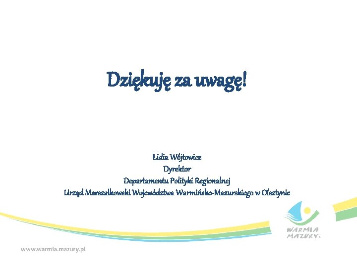 Dziękuję za uwagę! Lidia Wójtowicz Dyrektor Departamentu Polityki Regionalnej Urząd Marszałkowski Województwa Warmińsko-Mazurskiego w