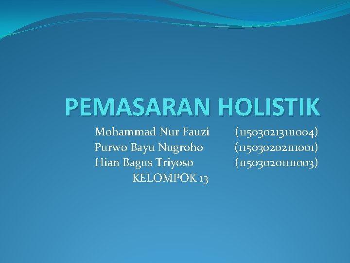 PEMASARAN HOLISTIK Mohammad Nur Fauzi Purwo Bayu Nugroho Hian Bagus Triyoso KELOMPOK 13 (115030213111004)