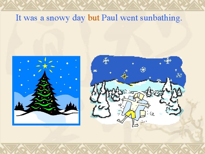 It was a snowy day but Paul went sunbathing. 