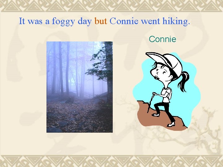 It was a foggy day but Connie went hiking. Connie 