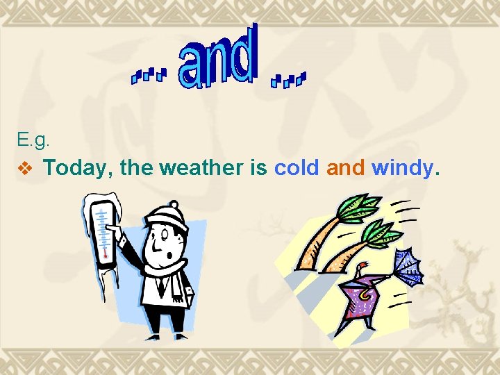 E. g. v Today, the weather is cold and windy. 