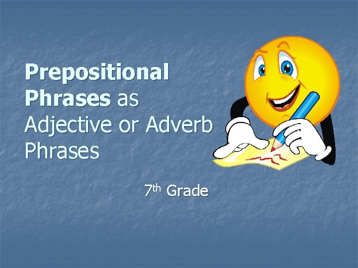 Prepositional Phrases as Adjective or Adverb Phrases 7 th Grade 