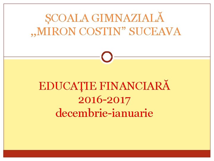 ȘCOALA GIMNAZIALĂ , , MIRON COSTIN” SUCEAVA EDUCAȚIE FINANCIARĂ 2016 -2017 decembrie-ianuarie 