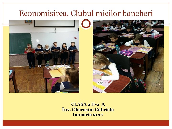 Economisirea. Clubul micilor bancheri CLASA a II-a A Înv. Gherasim Gabriela Ianuarie 2017 