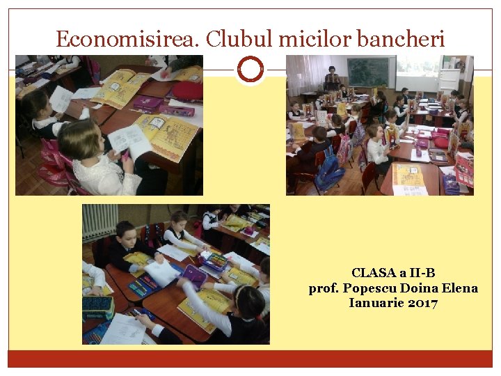 Economisirea. Clubul micilor bancheri CLASA a II-B prof. Popescu Doina Elena Ianuarie 2017 