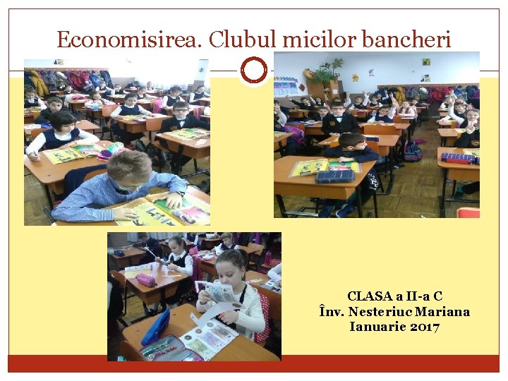 Economisirea. Clubul micilor bancheri CLASA a II-a C Înv. Nesteriuc Mariana Ianuarie 2017 