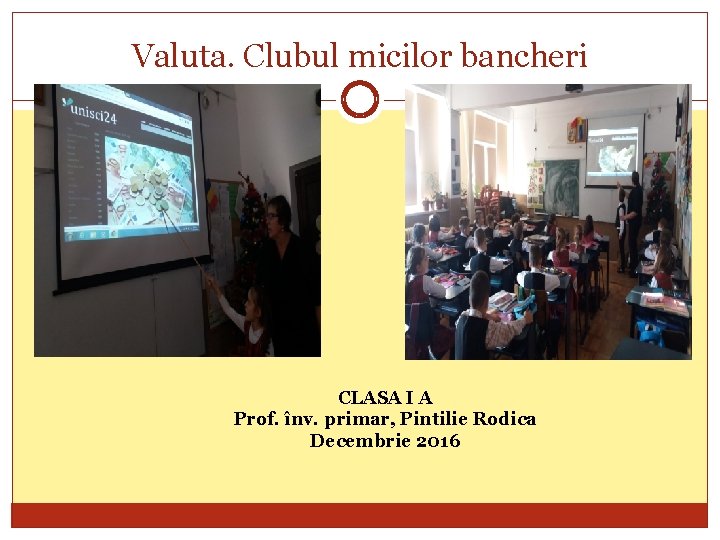 Valuta. Clubul micilor bancheri CLASA I A Prof. înv. primar, Pintilie Rodica Decembrie 2016