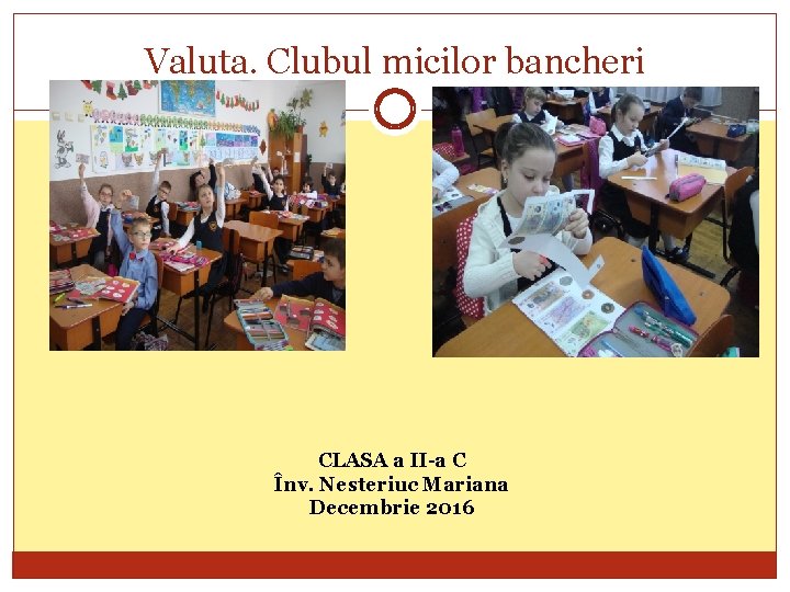 Valuta. Clubul micilor bancheri CLASA a II-a C Înv. Nesteriuc Mariana Decembrie 2016 
