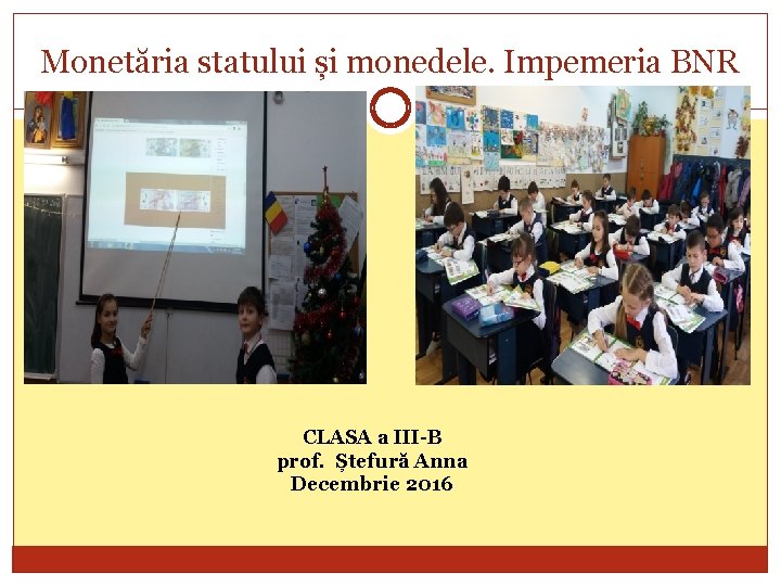 Monetăria statului și monedele. Impemeria BNR CLASA a III-B prof. Ștefură Anna Decembrie 2016