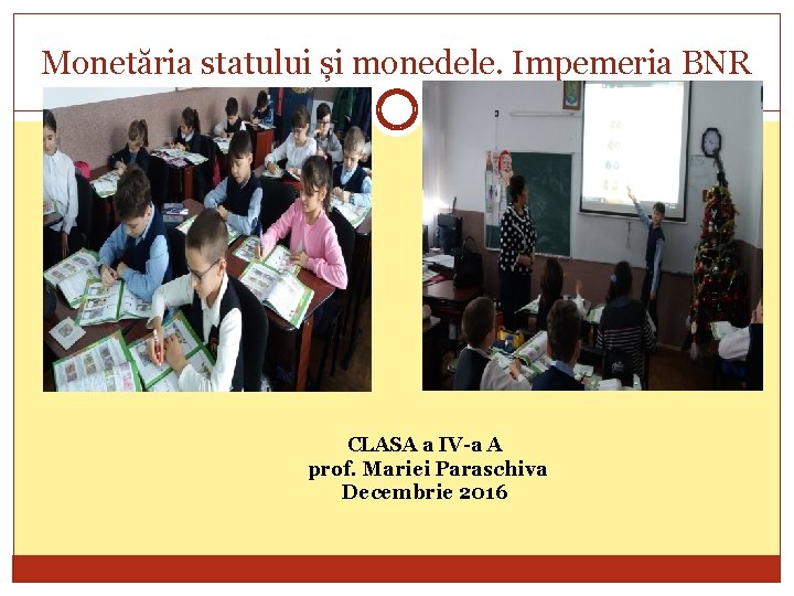 Monetăria statului și monedele. Impemeria BNR CLASA a IV-a A prof. Mariei Paraschiva Decembrie