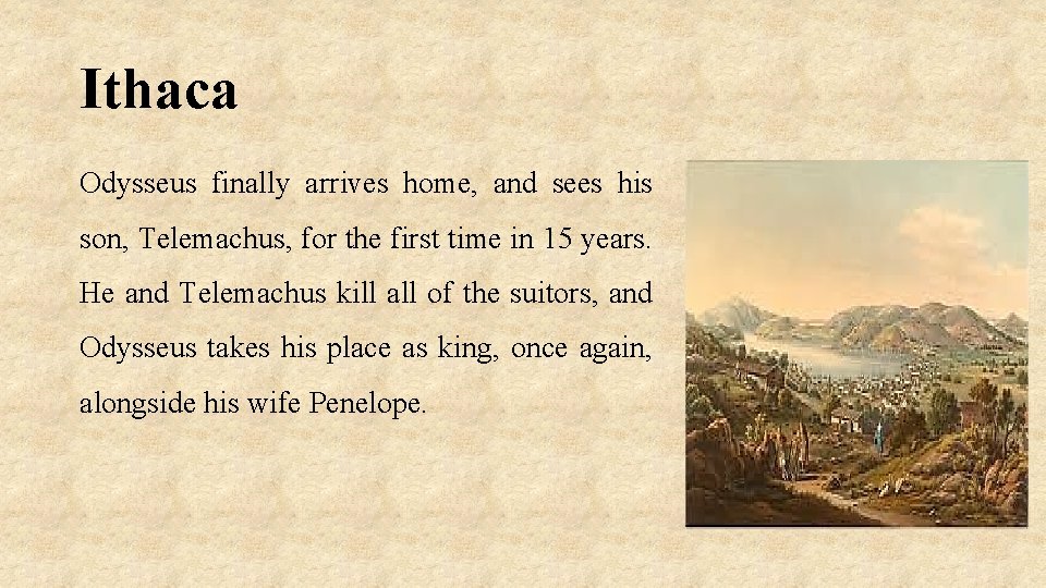 Ithaca Odysseus finally arrives home, and sees his son, Telemachus, for the first time