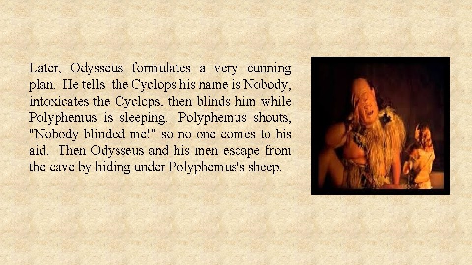 Later, Odysseus formulates a very cunning plan. He tells the Cyclops his name is