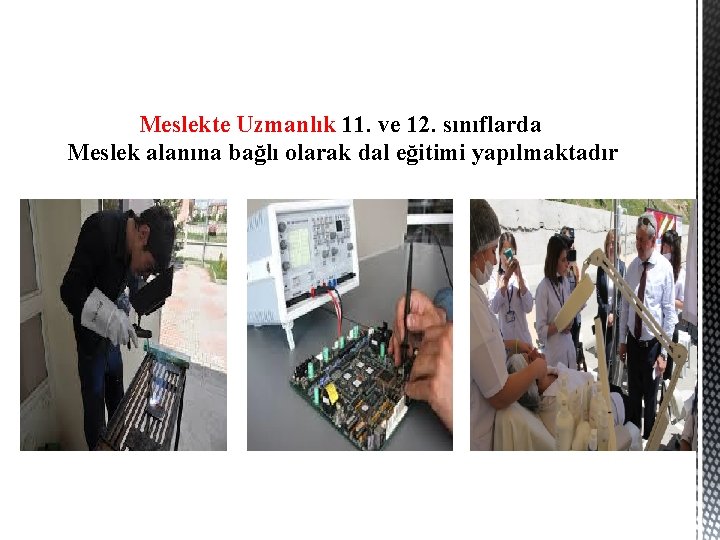 Meslekte Uzmanlık 11. ve 12. sınıflarda Meslek alanına bağlı olarak dal eğitimi yapılmaktadır 