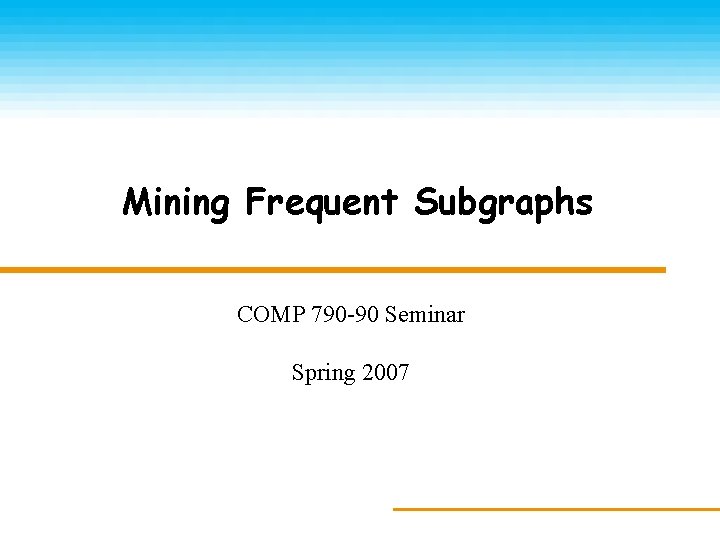 Mining Frequent Subgraphs COMP 790 -90 Seminar Spring 2007 