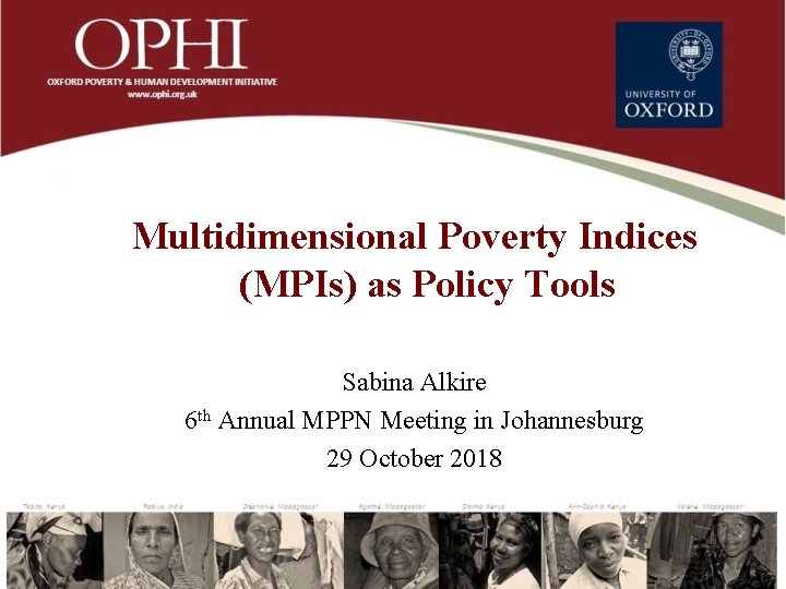 Multidimensional Poverty Indices (MPIs) as Policy Tools Sabina Alkire 6 th Annual MPPN Meeting