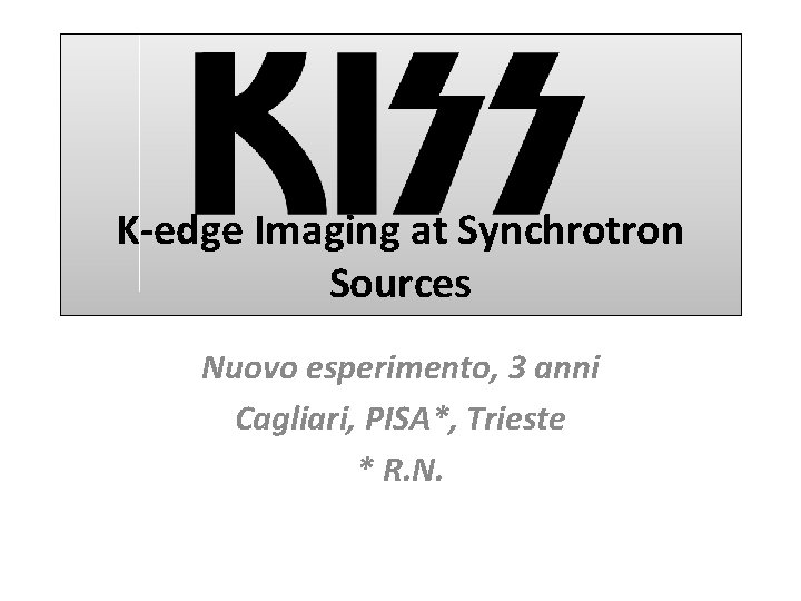 K-edge Imaging at Synchrotron Sources Nuovo esperimento, 3 anni Cagliari, PISA*, Trieste * R.