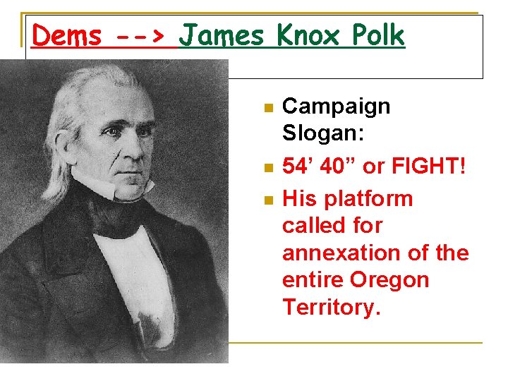 Dems --> James Knox Polk Campaign Slogan: 54’ 40” or FIGHT! His platform called