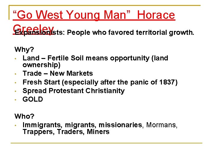 “Go West Young Man” Horace Greeley Expansionists: People who favored territorial growth. Why? •