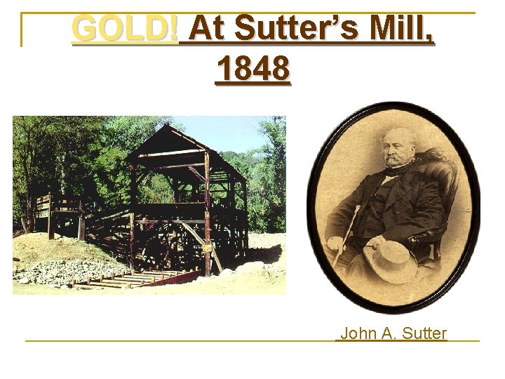GOLD! At Sutter’s Mill, 1848 John A. Sutter 