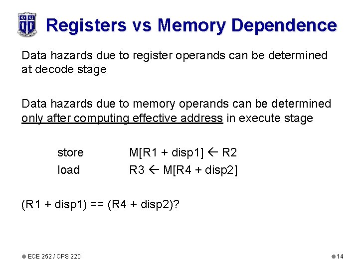 Registers vs Memory Dependence Data hazards due to register operands can be determined at