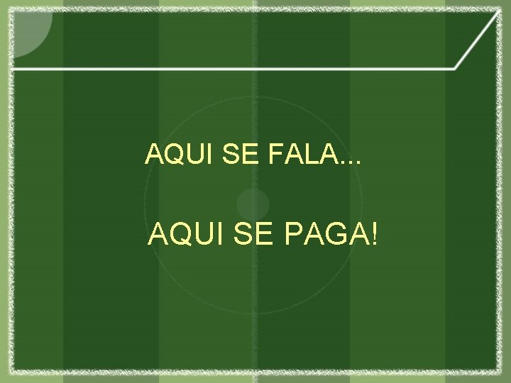 AQUI SE FALA. . . AQUI SE PAGA! 