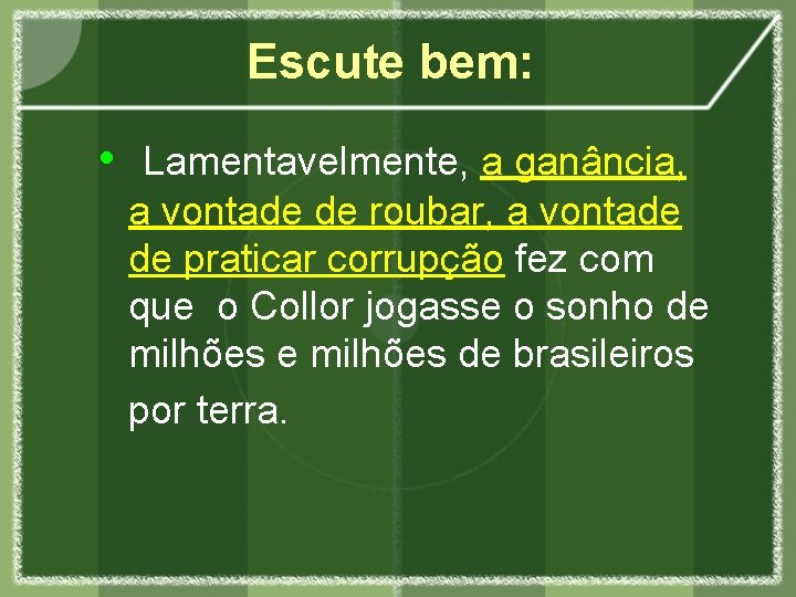 Escute bem: • Lamentavelmente, a ganância, a vontade de roubar, a vontade de praticar
