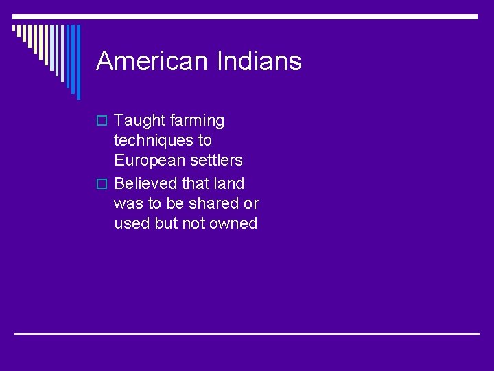 American Indians o Taught farming techniques to European settlers o Believed that land was