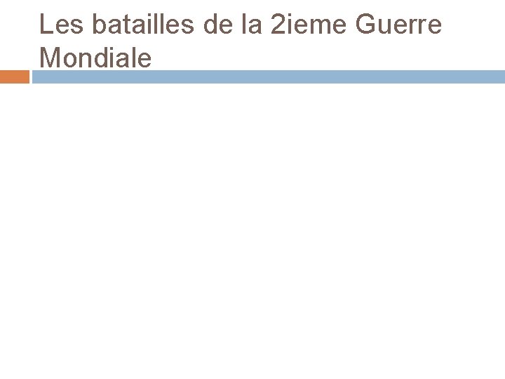 Les batailles de la 2 ieme Guerre Mondiale 