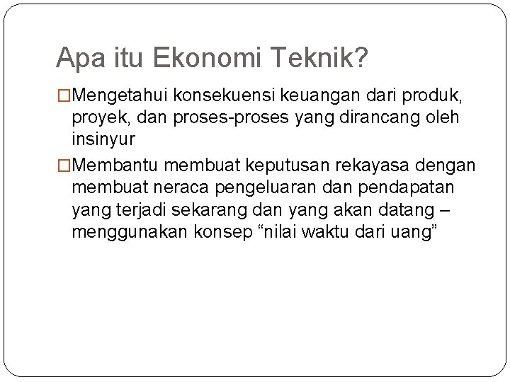 Apa itu Ekonomi Teknik? �Mengetahui konsekuensi keuangan dari produk, proyek, dan proses-proses yang dirancang