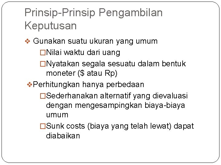 Prinsip-Prinsip Pengambilan Keputusan v Gunakan suatu ukuran yang umum �Nilai waktu dari uang �Nyatakan