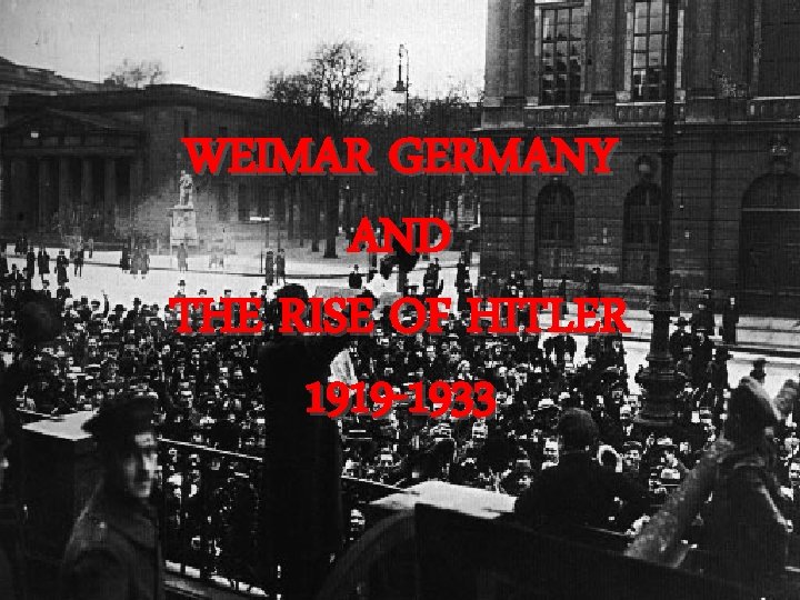 WEIMAR GERMANY AND THE RISE OF HITLER 1919 -1933 