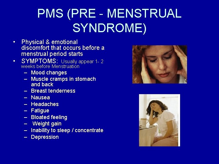 PMS (PRE - MENSTRUAL SYNDROME) • Physical & emotional discomfort that occurs before a