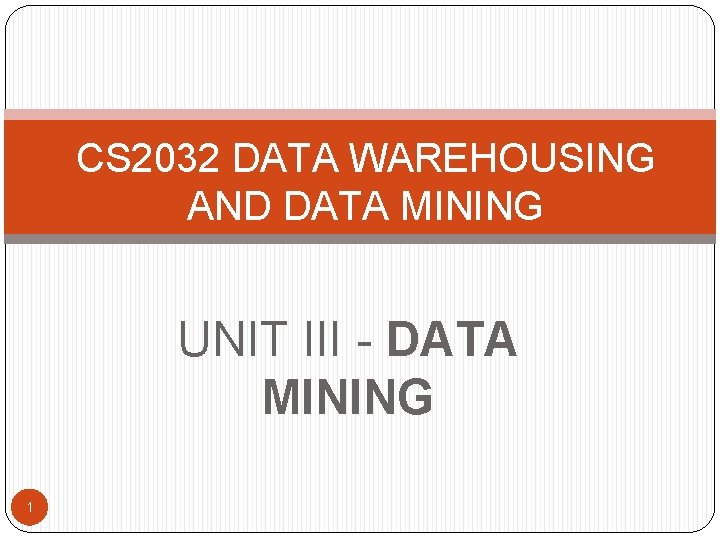 CS 2032 DATA WAREHOUSING AND DATA MINING UNIT III - DATA MINING 1 