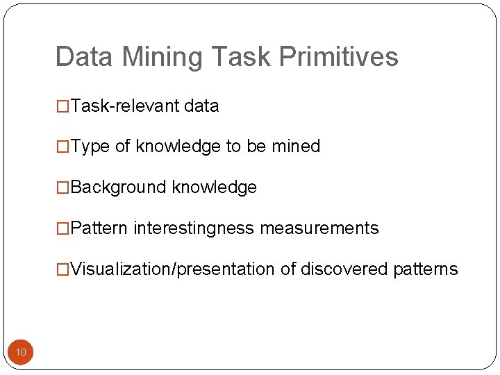 Data Mining Task Primitives �Task-relevant data �Type of knowledge to be mined �Background knowledge