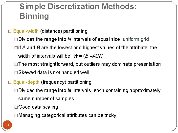 Simple Discretization Methods: Binning � Equal-width (distance) partitioning �Divides the range into N intervals