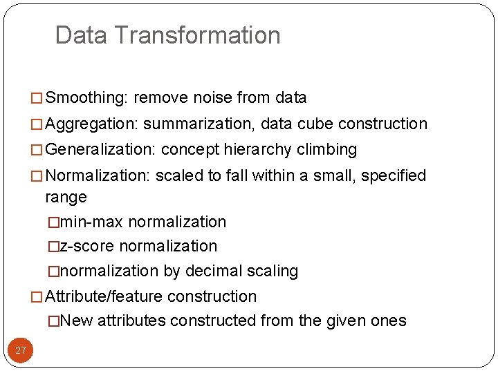 Data Transformation � Smoothing: remove noise from data � Aggregation: summarization, data cube construction