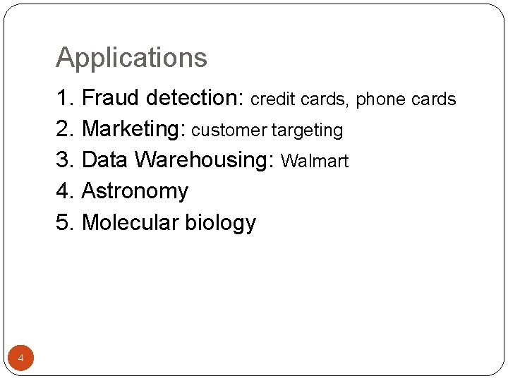 Applications 1. Fraud detection: credit cards, phone cards 2. Marketing: customer targeting 3. Data