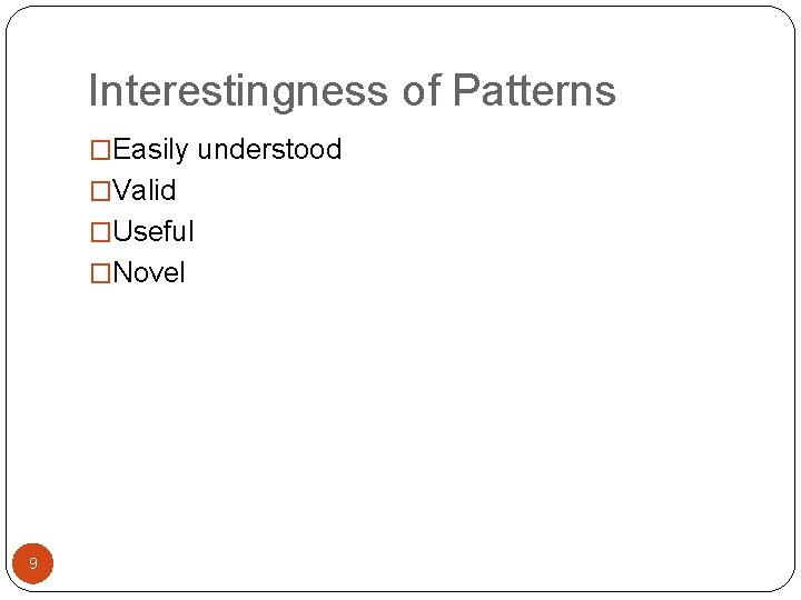 Interestingness of Patterns �Easily understood �Valid �Useful �Novel 9 