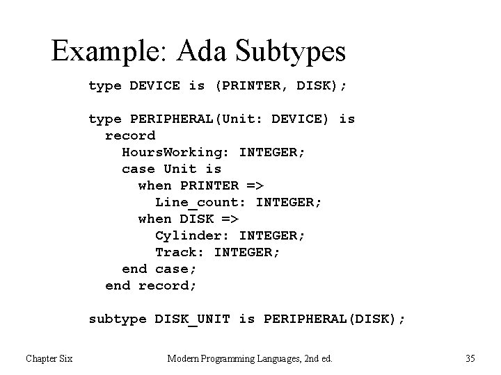 Example: Ada Subtypes type DEVICE is (PRINTER, DISK); type PERIPHERAL(Unit: DEVICE) is record Hours.