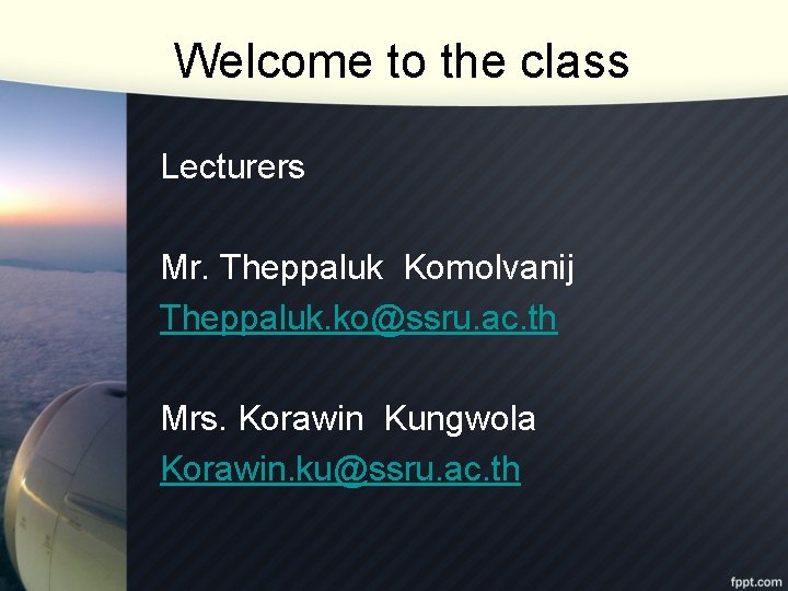 Welcome to the class Lecturers Mr. Theppaluk Komolvanij Theppaluk. ko@ssru. ac. th Mrs. Korawin