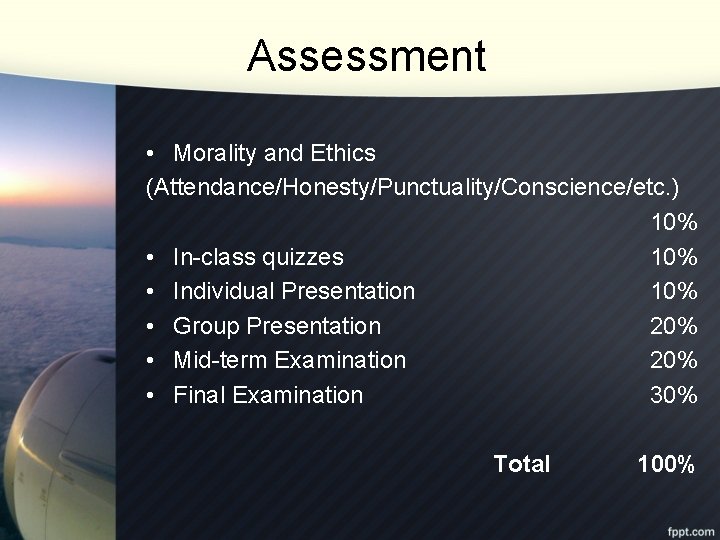 Assessment • Morality and Ethics (Attendance/Honesty/Punctuality/Conscience/etc. ) 10% • In-class quizzes 10% • Individual