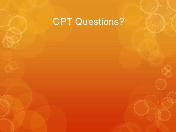 CPT Questions? CPT Questions?