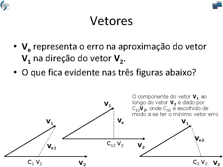 Vetores • Ve representa o erro na aproximação do vetor V 1 na direção