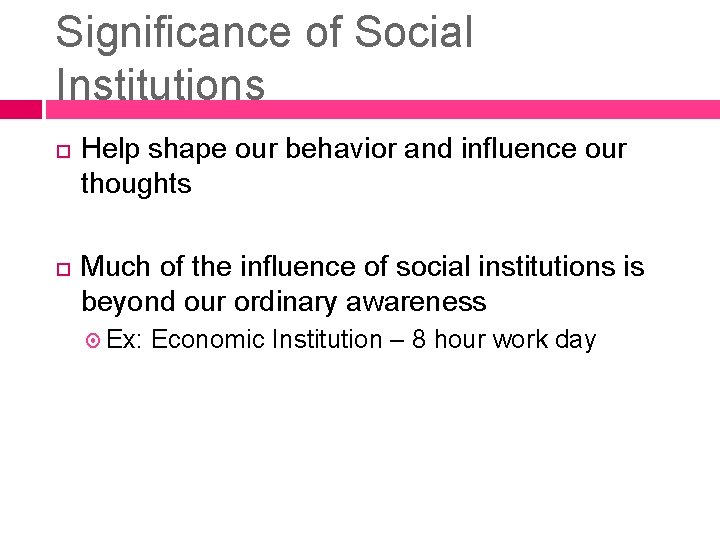 Significance of Social Institutions Help shape our behavior and influence our thoughts Much of